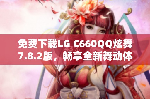 免费下载LG C660QQ炫舞7.8.2版，畅享全新舞动体验