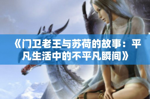 《门卫老王与苏荷的故事：平凡生活中的不平凡瞬间》
