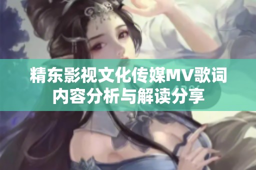 精东影视文化传媒MV歌词内容分析与解读分享