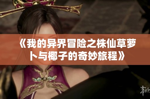 《我的异界冒险之株仙草萝卜与椰子的奇妙旅程》