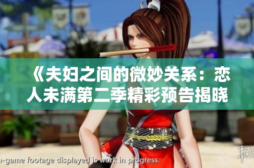 《夫妇之间的微妙关系：恋人未满第二季精彩预告揭晓》