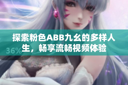 探索粉色ABB九幺的多样人生，畅享流畅视频体验