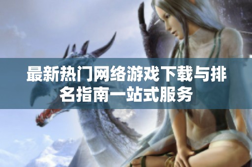 最新热门网络游戏下载与排名指南一站式服务