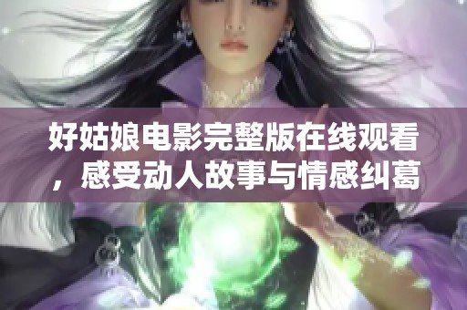 好姑娘电影完整版在线观看，感受动人故事与情感纠葛