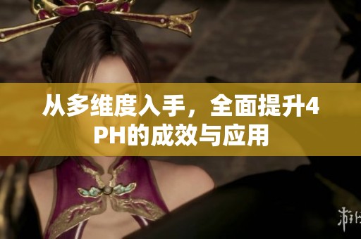从多维度入手，全面提升4PH的成效与应用