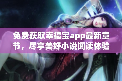 免费获取幸福宝app最新章节，尽享美好小说阅读体验
