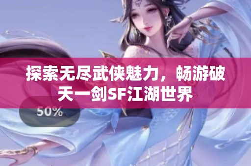 探索无尽武侠魅力，畅游破天一剑SF江湖世界