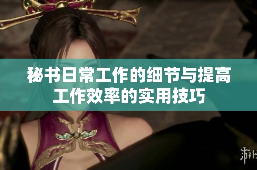 秘书日常工作的细节与提高工作效率的实用技巧