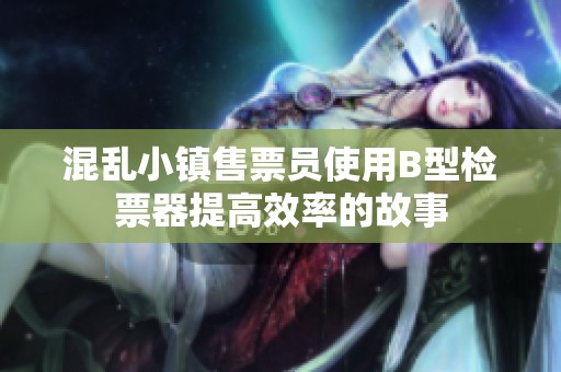 混乱小镇售票员使用B型检票器提高效率的故事