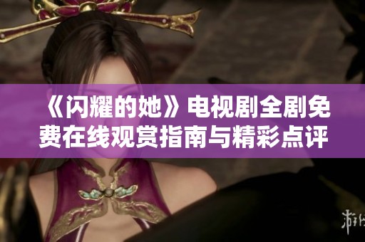 《闪耀的她》电视剧全剧免费在线观赏指南与精彩点评