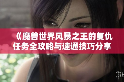 《魔兽世界风暴之王的复仇任务全攻略与速通技巧分享》