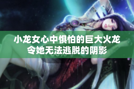 小龙女心中惧怕的巨大火龙令她无法逃脱的阴影