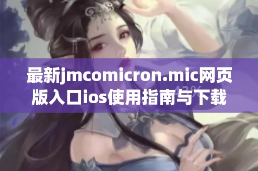 最新jmcomicron.mic网页版入口ios使用指南与下载方式详解