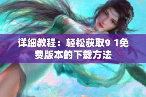 详细教程：轻松获取9 1免费版本的下载方法