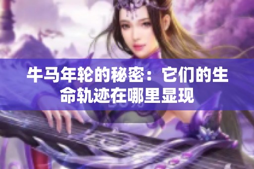牛马年轮的秘密：它们的生命轨迹在哪里显现