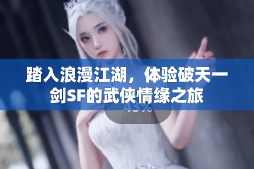踏入浪漫江湖，体验破天一剑SF的武侠情缘之旅