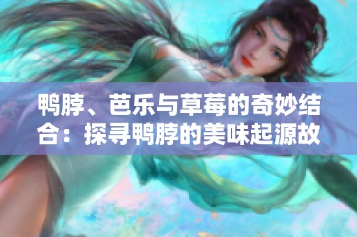 鸭脖、芭乐与草莓的奇妙结合：探寻鸭脖的美味起源故事