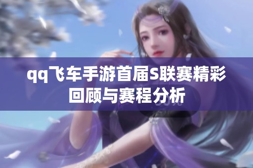 qq飞车手游首届S联赛精彩回顾与赛程分析
