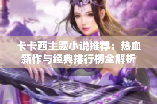 卡卡西主题小说推荐：热血新作与经典排行榜全解析