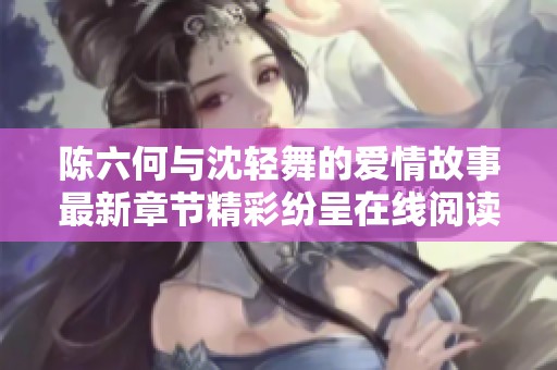 陈六何与沈轻舞的爱情故事最新章节精彩纷呈在线阅读