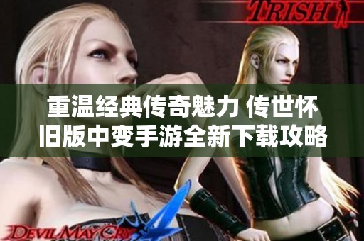 重温经典传奇魅力 传世怀旧版中变手游全新下载攻略