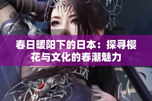 春日暖阳下的日本：探寻樱花与文化的春潮魅力