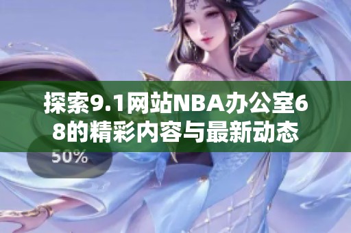 探索9.1网站NBA办公室68的精彩内容与最新动态