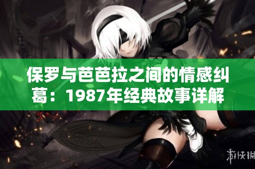 保罗与芭芭拉之间的情感纠葛：1987年经典故事详解