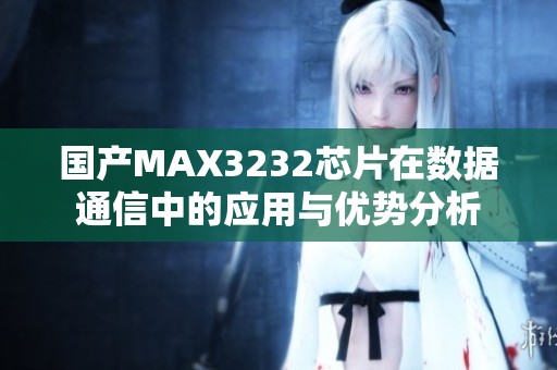 国产MAX3232芯片在数据通信中的应用与优势分析
