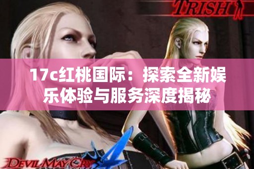 17c红桃国际：探索全新娱乐体验与服务深度揭秘