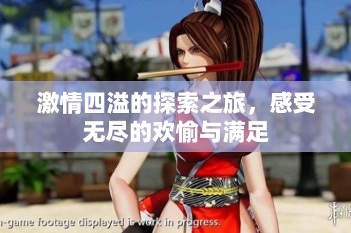 激情四溢的探索之旅，感受无尽的欢愉与满足