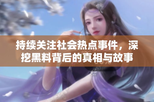 持续关注社会热点事件，深挖黑料背后的真相与故事