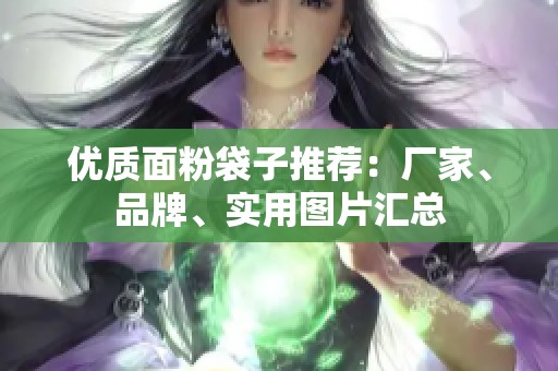 优质面粉袋子推荐：厂家、品牌、实用图片汇总