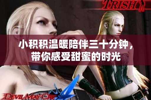 小积积温暖陪伴三十分钟，带你感受甜蜜的时光