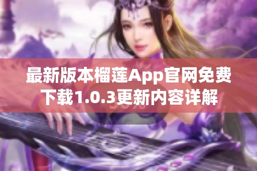 最新版本榴莲App官网免费下载1.0.3更新内容详解