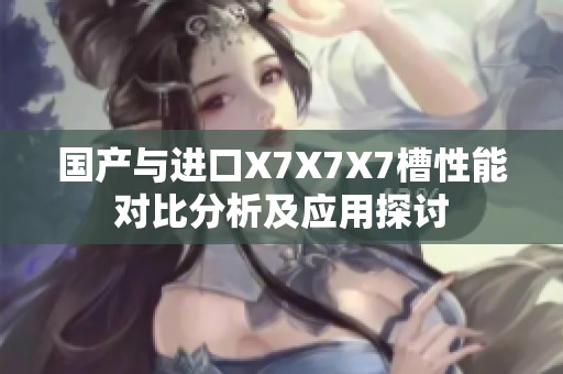 国产与进口X7X7X7槽性能对比分析及应用探讨