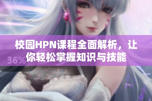 校园HPN课程全面解析，让你轻松掌握知识与技能