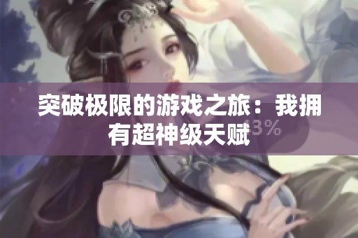 突破极限的游戏之旅：我拥有超神级天赋