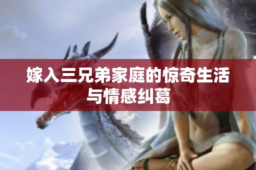 嫁入三兄弟家庭的惊奇生活与情感纠葛