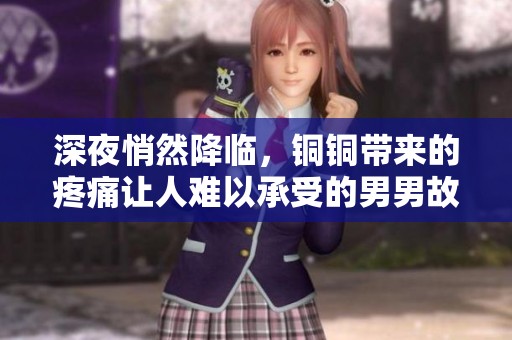 深夜悄然降临，铜铜带来的疼痛让人难以承受的男男故事