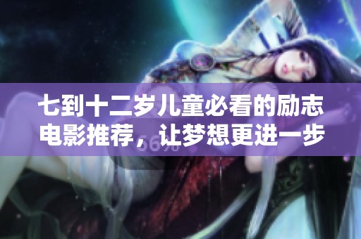 七到十二岁儿童必看的励志电影推荐，让梦想更进一步