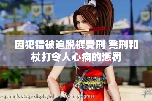 因犯错被迫脱裤受刑 凳刑和杖打令人心痛的惩罚