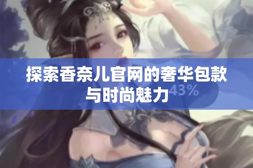 探索香奈儿官网的奢华包款与时尚魅力