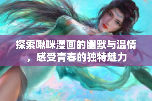 探索啾咪漫画的幽默与温情，感受青春的独特魅力