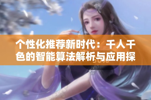 个性化推荐新时代：千人千色的智能算法解析与应用探索