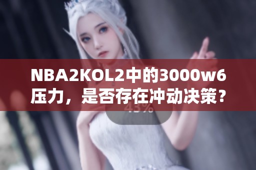 NBA2KOL2中的3000w6压力，是否存在冲动决策？