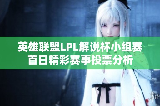 英雄联盟LPL解说杯小组赛首日精彩赛事投票分析