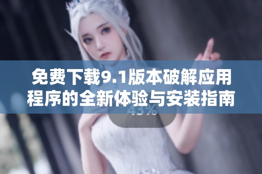 免费下载9.1版本破解应用程序的全新体验与安装指南