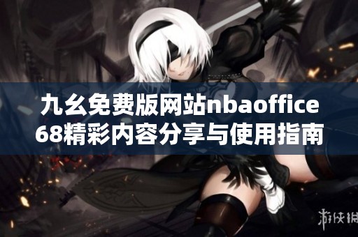 九幺免费版网站nbaoffice68精彩内容分享与使用指南