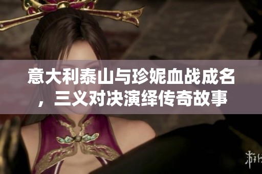 意大利泰山与珍妮血战成名，三义对决演绎传奇故事
